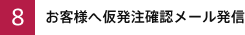 8)お客様へ仮発注確認メール発信