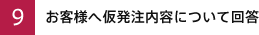 9)お客様へ仮発注内容について回答