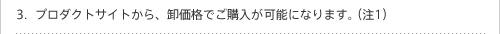 プロダクトサイトから、卸価格でご購入が可能になります。（注1）